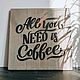 Заказать Табличка Постер на дереве "all you need is coffe". ЗЕЛО -красивый декор для дома-. Ярмарка Мастеров. . Таблички Фото №3